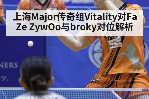 上海Major传奇组Vitality对FaZe ZywOo与broky对位解析