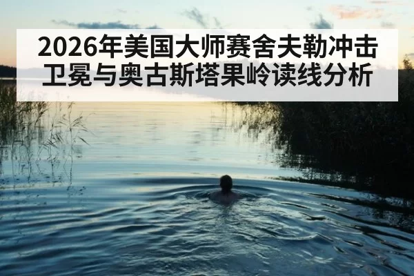 2026年美国大师赛舍夫勒冲击卫冕与奥古斯塔果岭读线分析